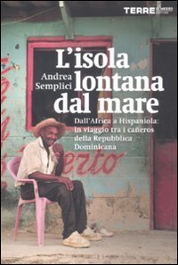 L'isola lontana dal mare. Dall'Africa a Hispaniola: in viaggio tra i ca&ntilde;eros della Repubblica Dominicana
