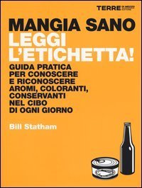 Mangia sano, leggi l'etichetta! Guida pratica per conoscere e riconoscere aromi, coloranti, conservanti nel cibo di ogni giorno