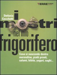I mostri nel mio frigorifero - Cosa si nasconde dentro merendine, piatti pronti, salumi, bibite, yogurt, sughi...