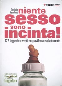 Niente sesso, sono incinta! 137 leggende e verit&agrave; su gravidanza e allattamento