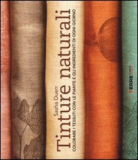 Tinture naturali. Colorare i tessuti con le piante e gli ingredienti di ogni giorno