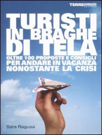 Turisti in braghe di tela - Oltre 100 proposte e consigli per andare in vacanza nonostante la crisi