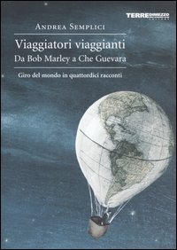 Viaggiatori viaggianti - Da Bob Marley a Che Guevara. Giro del mondo in quattordici racconti