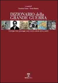 Dizionario della Grande guerra. Cronologia, stati, personaggi, eventi, eserciti, simboli, culture, eredit&agrave;