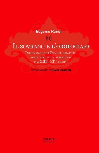Il sovrano e l'orologiaio. Due immagini di Dio nel dibattito sulla &laquo;potentia absoluta&raquo; fra XIII e XIV secolo