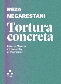 Tortura concreta. Jean-Luc Moul&egrave;ne e il protocollo dell'astrazione
