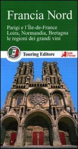 Francia nord. Parigi e l'&Icirc;le-de-France, Loira, Normandia, Bretagna, le regioni dei grandi vini. Con guida alle informazioni pratiche