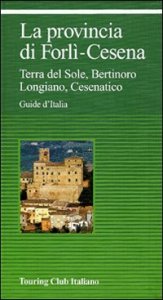 La provincia di Forl&igrave;-Cesena. Terra del sole, Bertinoro, Longiano, Cesenatico