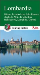 Lombardia. Milano, le citt&agrave; d'arte della Pianura, i laghi, le Alpi e la Valtellina, Franciacorta, Lomellina, Oltrep&ograve;. Con guida alle informazioni pratiche