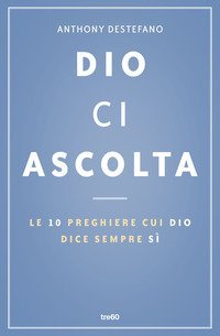 Dio ci ascolta. Le 10 preghiere cui Dio dice sempre s&igrave;