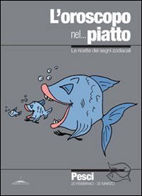L'oroscopo nel - .. piatto. Le ricette dei segni zodiacali. Pesci