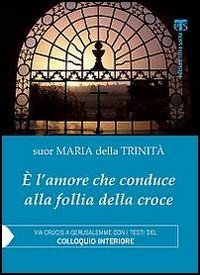 &Egrave; l'amore che conduce alla follia della croce. Via Crucis a Gerusalemme con i testi del &laquo;Colloquio interiore&raquo;
