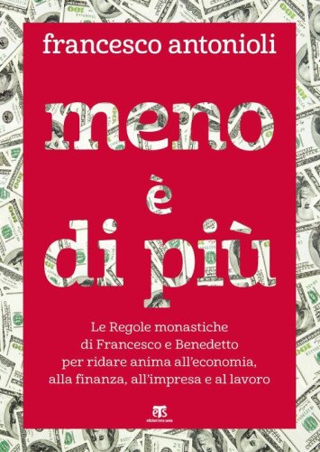 Meno &egrave; di pi&ugrave;. Le Regole monastiche di Francesco e Benedetto per ridare anima all'economia, alla finanza, all'impresa e al lavoro