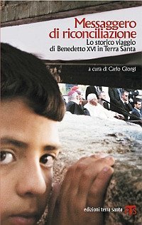 Messaggero di riconciliazione. Lo storico viaggio di Benedetto XVI in Terra Santa