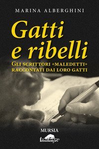Gatti e ribelli. Gli scrittori &laquo;maledetti&raquo; raccontati dai loro gatti