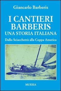 I cantieri Barberis. Una storia italiana. Dallo Sciacchetr&agrave; alla Coppa America