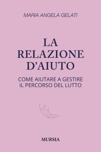 La relazione d'aiuto. Come aiutare a gestire il percorso del lutto