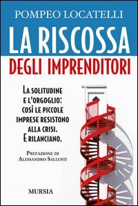 La riscossa degli imprenditori. La solitudine e l'orgoglio: cos&igrave; le piccole imprese resistono alla crisi. E rilanciano