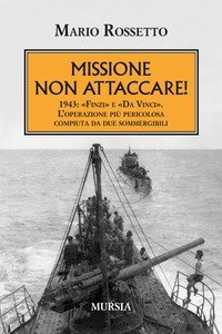 Missione non attaccare! 1943: &laquo;Finzi&raquo; e &laquo;Da Vinci&raquo;. L'operazione pi&ugrave; pericolosa compiuta da due sommergibili