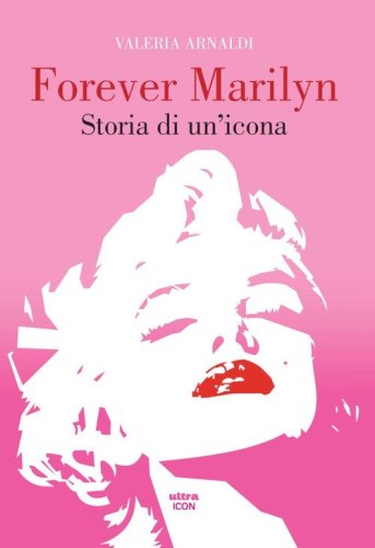 Forever Marilyn. Storia di un'icona