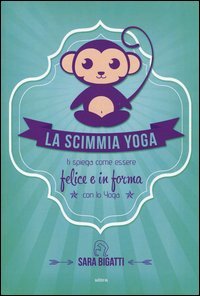 La scimmia yoga. Ti spiega come essere felice e in forma con lo yoga