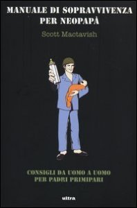 Manuale di sopravvivenza per neopap&agrave;. Consigli da uomo a uomo per padri primipari