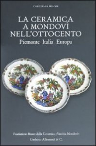 La ceramica a Mondov&igrave; nell'Ottocento. Piemonte Italia Europa