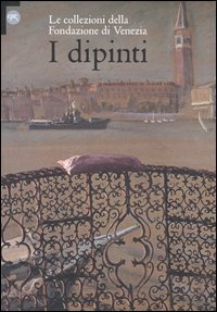 Dipinti. Le Collezioni Della Fondazione Di Venezia (i)