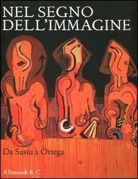Nel segno dell'immagine. Da Sassu a Ortega. 130 dipinti e sculture di 90 artisti del XX secolo dalla collezione Alfredo e Teresita Paglione