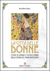 La citt&agrave; delle donne. Storie di grandi e piccole donne nella Torino del primo Novecento
