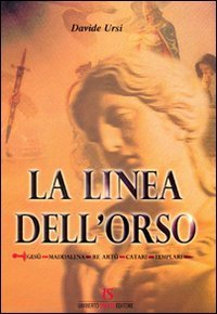 La linea dell'orso. Ges&ugrave;, Maddalena, Re Art&ugrave;, catari, templari