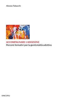 Accompagnare l'adozione. Percorsi formativi per la genitorialit&agrave; adottiva