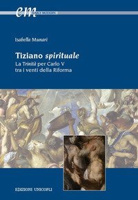 Tiziano spirituale. La Trinit&agrave; per Carlo V tra i venti della Riforma