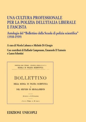 Una cultura professionale per la polizia dell'Italia liberale e fascista. Antologia del &laquo;Bollettino della Scuola di polizia scientifica&raquo; (1910-1939)