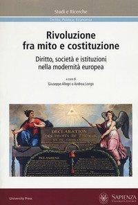 Rivoluzione fra mito e costituzione. Diritto, societ&agrave; e istituzioni nella modernit&agrave; europea