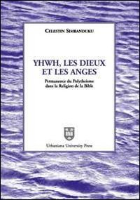 Yhwh, les Dieux et les anges - Permanence du polyth&eacute;isme dans la religion de la Bible