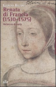 Renata di Francia (1510-1575). Un'eresia di corte