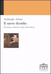 Il sacro dissidio. Presenza, m&iacute;mesis, teatri d'Occidente
