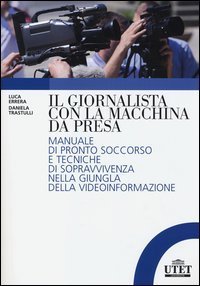 Il giornalista con la macchina da presa - Manuale di pronto soccorso e tecniche di sopravvivenza nella giungla della videoinformazione
