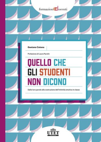 Quello che gli studenti non dicono. Dalle loro parole alla costruzione dell'intimit&agrave; emotiva in classe