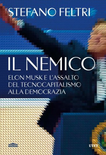 Il nemico. Elon Musk e l'assalto al tecnocapitalismo e alla democrazia