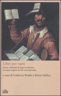 Libri per tutti - Generi editoriali di larga circolazione tra antico regime ed et&agrave; contemporanea