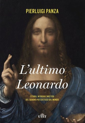 L'ultimo Leonardo. Storia, intrighi e misteri del quadro pi&ugrave; costoso del mondo