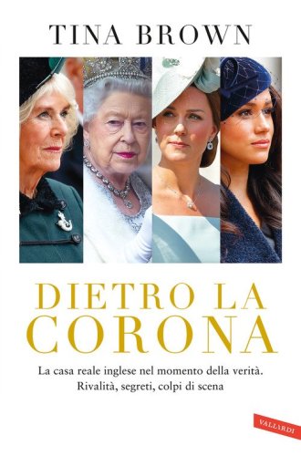 Dietro la Corona. La casa reale inglese nel momento della verit&agrave;. Rivalit&agrave;, segreti, colpi di scena