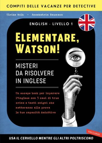 Elementare, Watson! Misteri da risolvere in inglese. Un escape book per imparare l'inglese con 5 casi di true crime e tanti enigmi che metteranno alla prova le tue capacit&agrave; deduttive