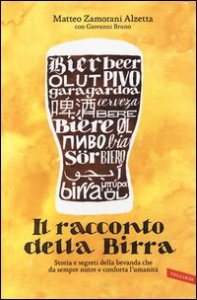 Il racconto della birra. Storia e segreti della bevanda che da sempre nutre e conforta l'umanit&agrave;