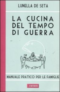 La cucina del tempo di guerra. Manuale pratico per le famiglie