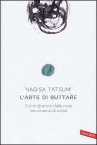 L'arte di buttare. Come liberarsi delle cose senza sensi di colpa