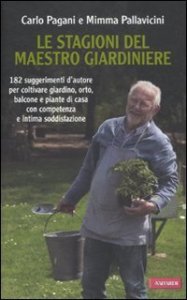 Le stagioni del maestro giardiniere. 182 suggerimenti d'autore per coltivare giardino, orto, balcone e piante di casa con competenza e intima soddisfazione