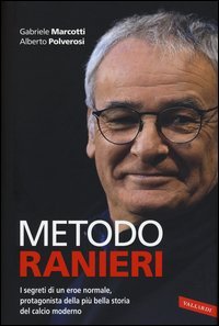 Metodo Ranieri. I segreti di un eroe normale, protagonista della pi&ugrave; bella storia del calcio moderno